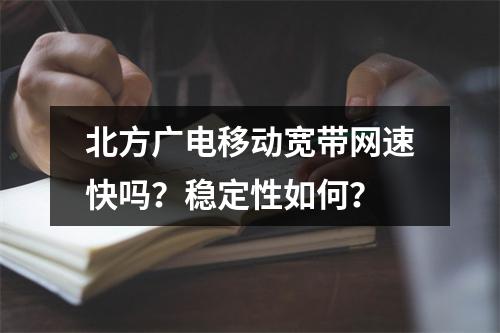 北方广电移动宽带网速快吗？稳定性如何？