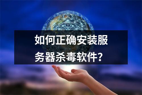 如何正确安装服务器杀毒软件?