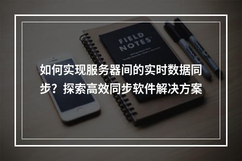 如何实现服务器间的实时数据同步?探索高效同步软件解决方案