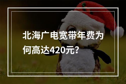 北海广电宽带年费为何高达420元？
