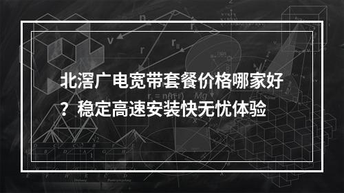 北滘广电宽带套餐价格哪家好？稳定高速安装快无忧体验