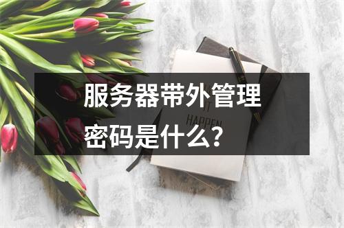 服务器带外管理密码是什么?