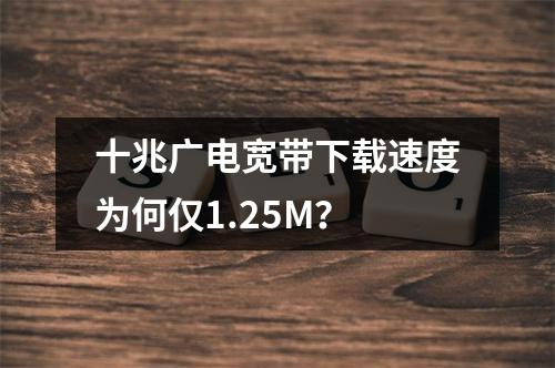 十兆广电宽带下载速度为何仅1.25M？