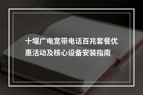 十堰广电宽带电话百兆套餐优惠活动及核心设备安装指南
