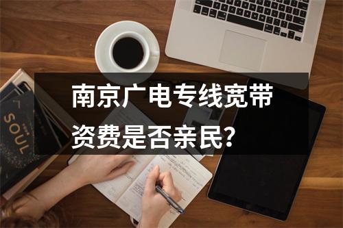 南京广电专线宽带资费是否亲民？
