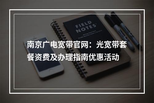 南京广电宽带官网：光宽带套餐资费及办理指南优惠活动
