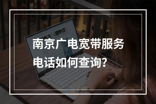 南京广电宽带服务电话如何查询？
