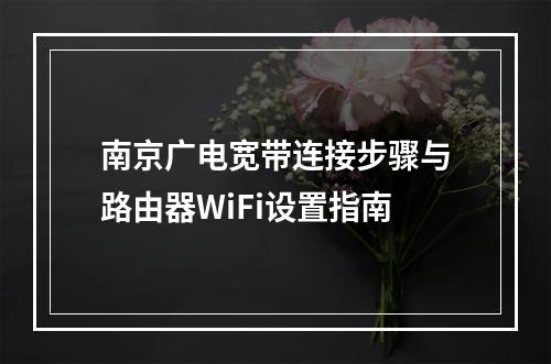 南京广电宽带连接步骤与路由器WiFi设置指南