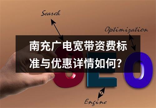 南充广电宽带资费标准与优惠详情如何？