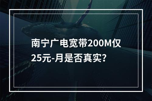 南宁广电宽带200M仅25元-月是否真实？