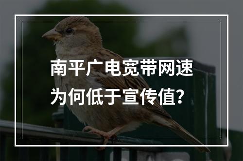 南平广电宽带网速为何低于宣传值？