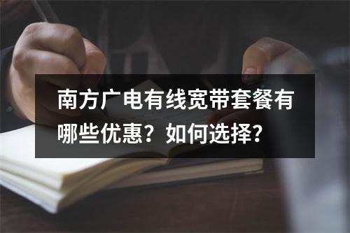 南方广电有线宽带套餐有哪些优惠？如何选择？