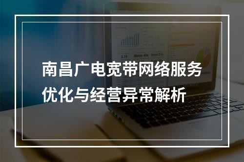 南昌广电宽带网络服务优化与经营异常解析