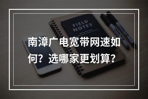 南漳广电宽带网速如何？选哪家更划算？