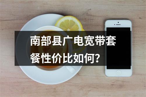 南部县广电宽带套餐性价比如何？
