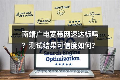 南靖广电宽带网速达标吗？测试结果可信度如何？