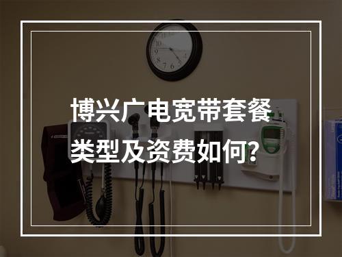 博兴广电宽带套餐类型及资费如何？
