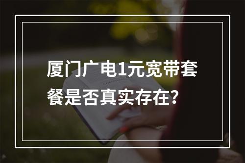 厦门广电1元宽带套餐是否真实存在？