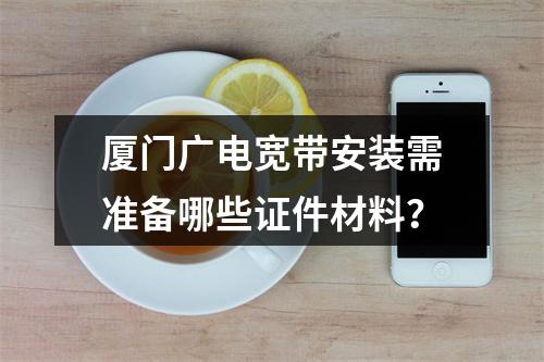 厦门广电宽带安装需准备哪些证件材料？