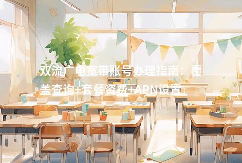 双流广电宽带账号办理指南：覆盖查询+套餐资费+APN设置