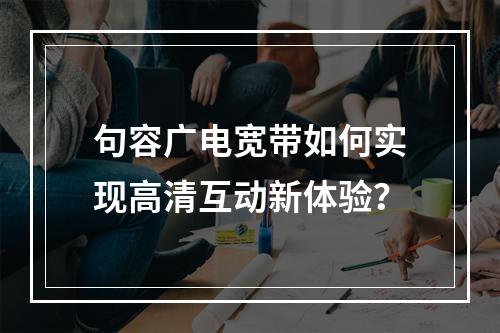 句容广电宽带如何实现高清互动新体验？