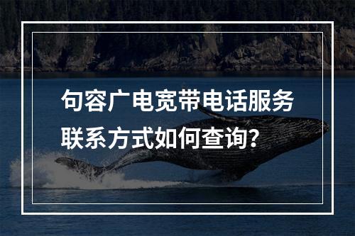 句容广电宽带电话服务联系方式如何查询？