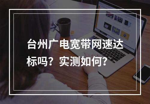 台州广电宽带网速达标吗？实测如何？