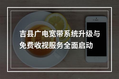 吉县广电宽带系统升级与免费收视服务全面启动