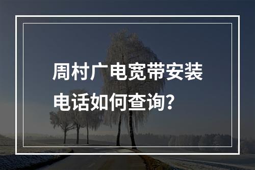 周村广电宽带安装电话如何查询？