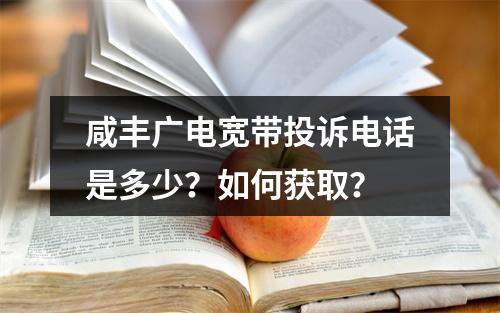 咸丰广电宽带投诉电话是多少？如何获取？