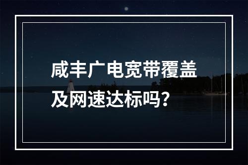 咸丰广电宽带覆盖及网速达标吗？