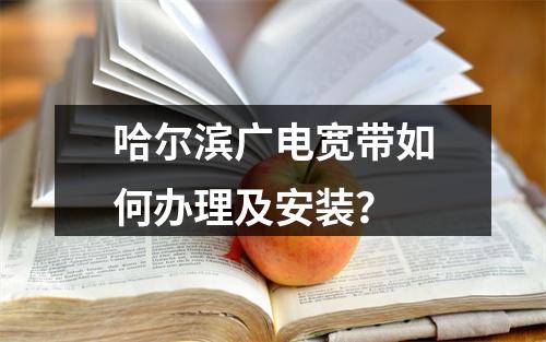哈尔滨广电宽带如何办理及安装？