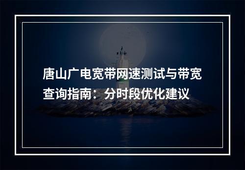 唐山广电宽带网速测试与带宽查询指南：分时段优化建议