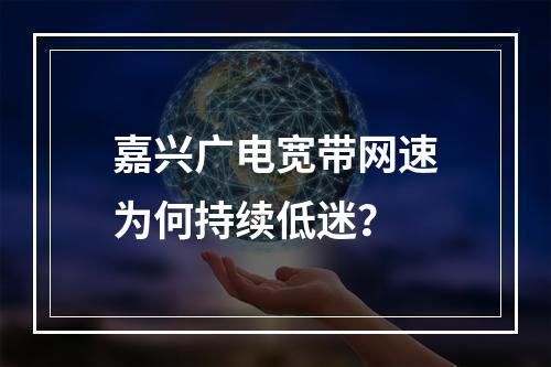 嘉兴广电宽带网速为何持续低迷？