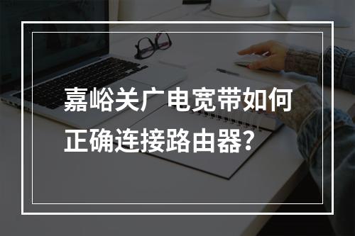 嘉峪关广电宽带如何正确连接路由器？