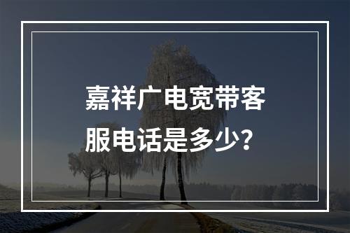 嘉祥广电宽带客服电话是多少？
