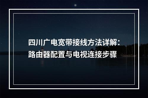 四川广电宽带接线方法详解：路由器配置与电视连接步骤