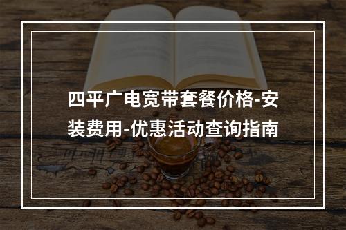 四平广电宽带套餐价格-安装费用-优惠活动查询指南