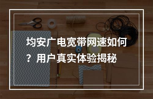 均安广电宽带网速如何？用户真实体验揭秘