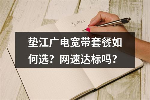 垫江广电宽带套餐如何选？网速达标吗？