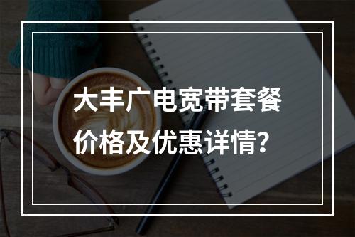 大丰广电宽带套餐价格及优惠详情？