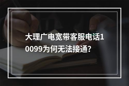 大理广电宽带客服电话10099为何无法接通？
