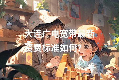 大连广电宽带最新资费标准如何？