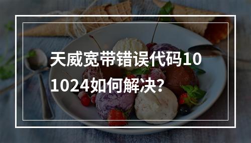 天威宽带错误代码101024如何解决？