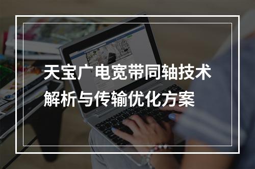 天宝广电宽带同轴技术解析与传输优化方案