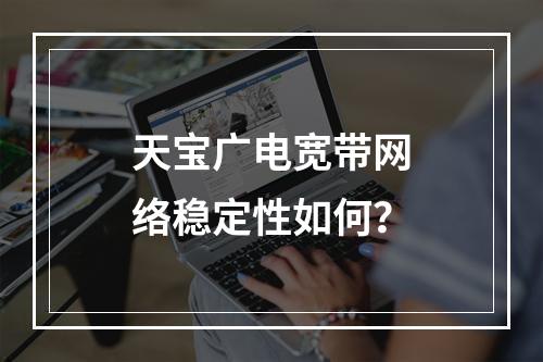 天宝广电宽带网络稳定性如何？