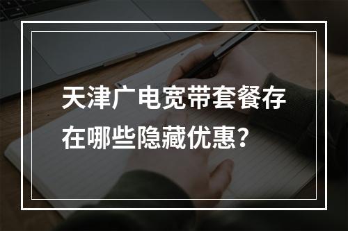 天津广电宽带套餐存在哪些隐藏优惠？
