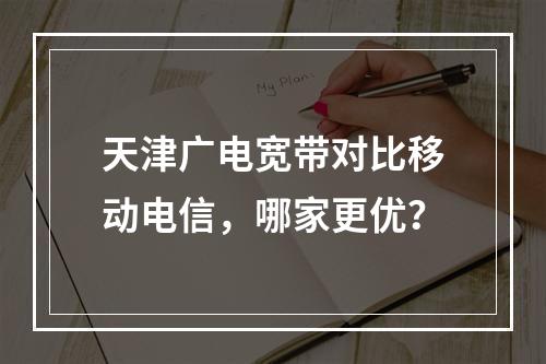 天津广电宽带对比移动电信，哪家更优？