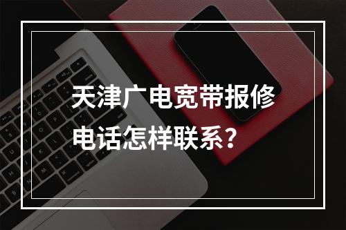 天津广电宽带报修电话怎样联系？