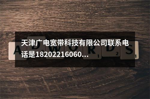 天津广电宽带科技有限公司联系电话是18202216060吗？